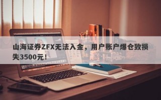 山海证券ZFX无法入金，用户账户爆仓致损失3500元！