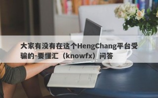大家有没有在这个HengChang平台受骗的-要懂汇（knowfx）问答