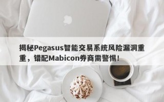 揭秘Pegasus智能交易系统风险漏洞重重，错配Mabicon券商需警惕！