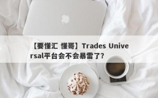 【要懂汇 懂哥】Trades Universal平台会不会暴雷了？
