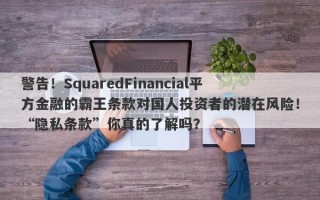 警告！SquaredFinancial平方金融的霸王条款对国人投资者的潜在风险！“隐私条款”你真的了解吗？