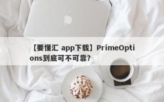【要懂汇 app下载】PrimeOptions到底可不可靠？
