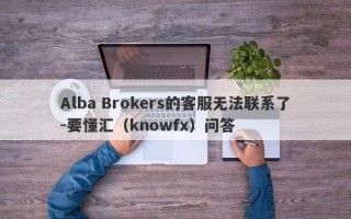 Alba Brokers的客服无法联系了-要懂汇（knowfx）问答