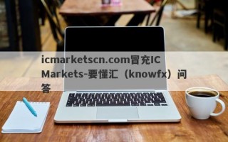 icmarketscn.com冒充IC Markets-要懂汇（knowfx）问答