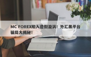 MC FOREX陷入造假漩涡！外汇黑平台骗局大揭秘！