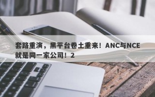 套路重演，黑平台卷土重来！ANC与NCE就是同一家公司！2