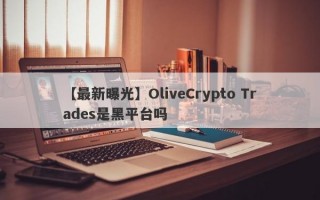 【最新曝光】OliveCrypto Trades是黑平台吗
