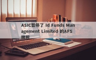 ASIC暂停了 Id Funds Management Limited 的AFS牌照