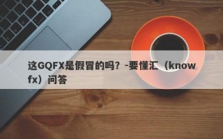 这GQFX是假冒的吗？-要懂汇（knowfx）问答