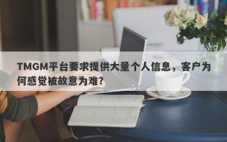 TMGM平台要求提供大量个人信息，客户为何感觉被故意为难？