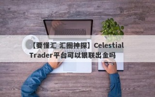【要懂汇 汇圈神探】Celestial Trader平台可以银联出金吗
