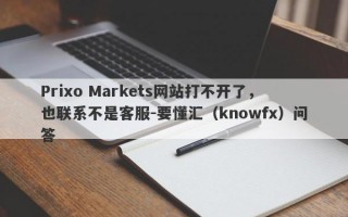 Prixo Markets网站打不开了，也联系不是客服-要懂汇（knowfx）问答