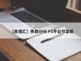 【真懂汇】券商GPB FS平台可靠嘛
