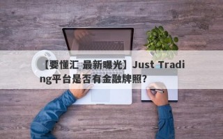 【要懂汇 最新曝光】Just Trading平台是否有金融牌照？
