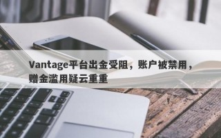 Vantage平台出金受阻，账户被禁用，赠金滥用疑云重重