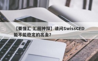 【要懂汇 汇圈神探】请问SwissCFD能不能稳定的出金？
