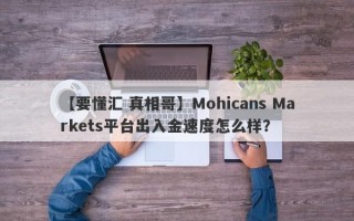 【要懂汇 真相哥】Mohicans Markets平台出入金速度怎么样？
