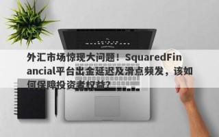 外汇市场惊现大问题！SquaredFinancial平台出金延迟及滑点频发，该如何保障投资者权益？