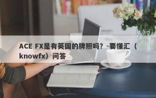 ACE FX是有英国的牌照吗？-要懂汇（knowfx）问答