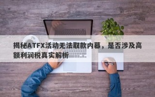 揭秘ATFX活动无法取款内幕，是否涉及高额利润税真实解析