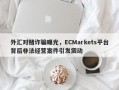 外汇对赌诈骗曝光，ECMarkets平台背后非法经营案件引发震动