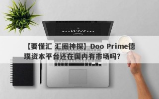 【要懂汇 汇圈神探】Doo Prime德璞资本平台还在国内有市场吗？
