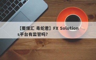 【要懂汇 毒蛇君】FX Solutions平台有监管吗？
