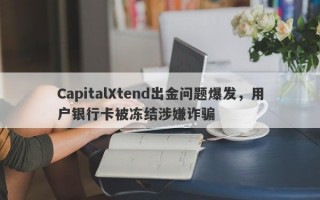 CapitalXtend出金问题爆发，用户银行卡被冻结涉嫌诈骗