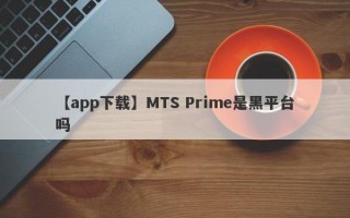 【app下载】MTS Prime是黑平台吗
