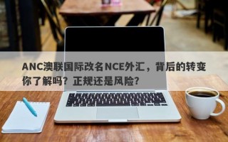 ANC澳联国际改名NCE外汇，背后的转变你了解吗？正规还是风险？