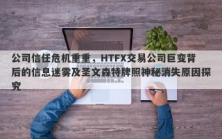 公司信任危机重重，HTFX交易公司巨变背后的信息迷雾及圣文森特牌照神秘消失原因探究