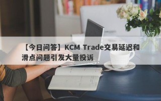 【今日问答】KCM Trade交易延迟和滑点问题引发大量投诉
