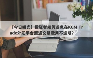 【今日曝光】投资者如何避免在KCM Trade外汇平台遭遇交易费用不透明？
