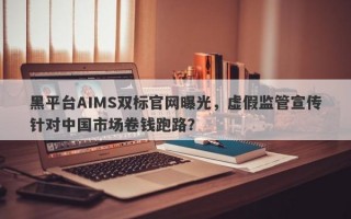 黑平台AIMS双标官网曝光，虚假监管宣传针对中国市场卷钱跑路？