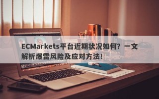 ECMarkets平台近期状况如何？一文解析爆雷风险及应对方法！