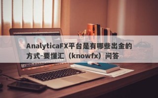 AnalyticaFX平台是有哪些出金的方式-要懂汇（knowfx）问答