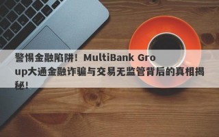 警惕金融陷阱！MultiBank Group大通金融诈骗与交易无监管背后的真相揭秘！