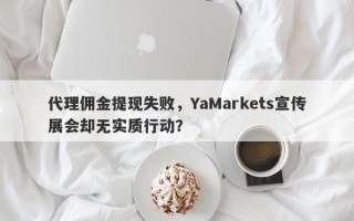 代理佣金提现失败，YaMarkets宣传展会却无实质行动？