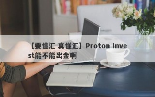 【要懂汇 真懂汇】Proton Invest能不能出金啊
