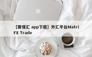 【要懂汇 app下载】外汇平台MatriFX Trade
