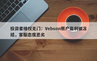 投资者维权无门：Vebson账户盈利被冻结，客服态度恶劣