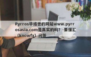 Pyrros毕络世的网站www.pyrrosasia.com是真实的吗？-要懂汇（knowfx）问答