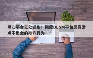 黑心平台无处遁形！揭露DLSM平台恶意滑点不出金的欺诈行为