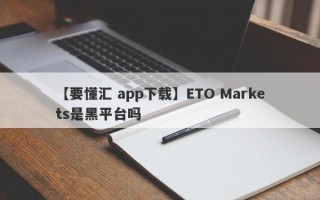 【要懂汇 app下载】ETO Markets是黑平台吗
