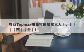 券商Topmax拼命打造加拿大人設，實為馬來西亞資金盤！