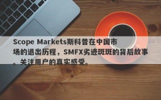 Scope Markets斯科普在中国市场的退出历程，SMFX劣迹斑斑的背后故事。关注用户的真实感受。