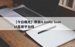 【今日曝光】券商ILimits Invest是黑平台吗
