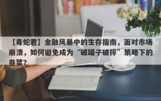 【毒蛇君】金融风暴中的生存指南，面对市场崩溃，如何避免成为“破罐子破摔”策略下的韭菜？