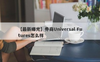 【最新曝光】券商Universal Futures怎么样
