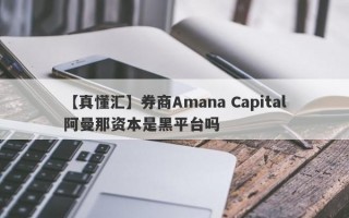 【真懂汇】券商Amana Capital阿曼那资本是黑平台吗
